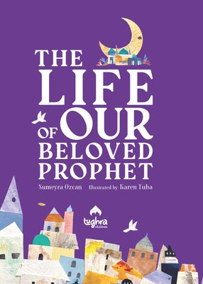 The Life of Our Beloved Prophet by Ozcan, Sumeyra