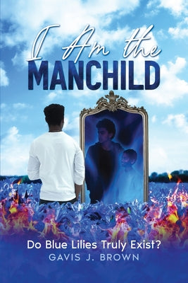 I am the Manchild: Do Blue Lilies Truly Exist? by Brown, Gavis J.