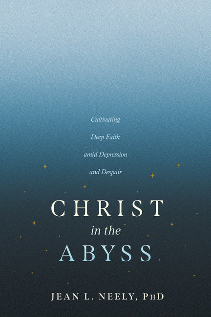 Christ in the Abyss: Cultivating Deep Faith Amid Depression and Despair -- Neely Phd Jean L., Paperback