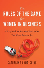 The Rules of the Game for Women in Business: A Playbook to Become the Leader You Were Born to Be by Lang-Cline, Catherine