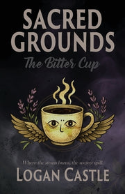 Sacred Grounds: The Bitter Cup by Castle, Logan