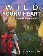Wild Young Heart: Becoming a Modern Day Knight by Carver, Troy