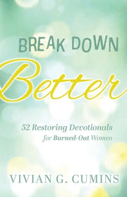 Break Down Better: 52 Restoring Devotionals for Burned-Out Women by Cumins, Vivian G.