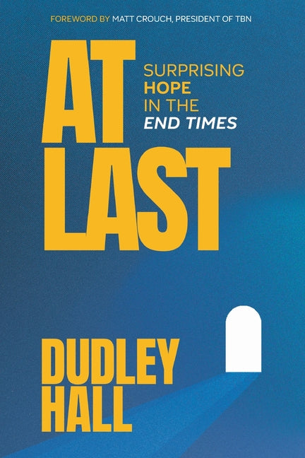 At Last: Surprising Hope in the End Times -- Dudley Hall, Paperback