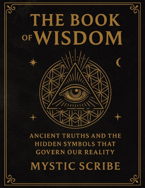 The Book of Wisdom: Unlock the Hidden Truths of Reality, of Symbols, and Sovereignty They Never Taught You -- Mystic Scribe, Paperback