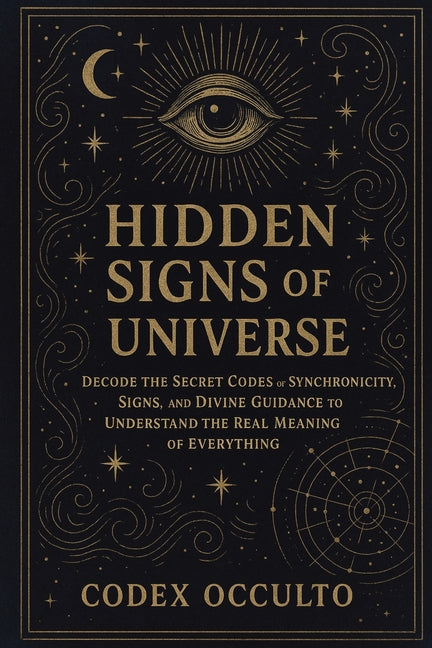 Hidden Signs of the Universe: Decode the Secret Codes of Synchronicity, Signs, and Divine Guidance to Understand the Real Meaning of Everything -- Codex Occulto, Paperback