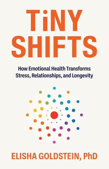 Tiny Shifts: How Emotional Health Transforms Stress, Relationships, and Longevity -- Elisha Goldstein, Paperback