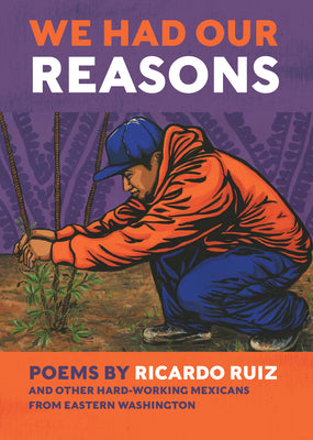 We Had Our Reasons: Poems by Ricardo Ruiz and Other Hardworking Mexicans from Eastern Washington -- Ricardo Ruiz, Paperback