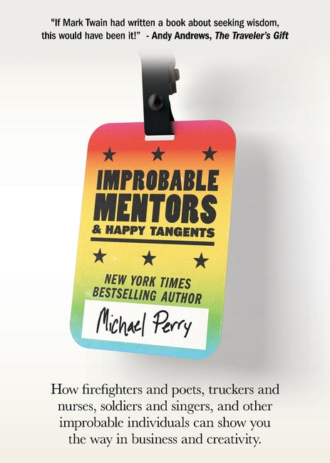 Improbable Mentors & Happy Tangents: How firefighters and poets, truckers and nurses, soldiers and singers, and other improbable individuals can show -- Michael Perry, Paperback