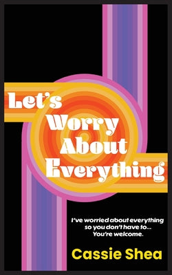Let's Worry About Everything -- Cassie Shea, Paperback