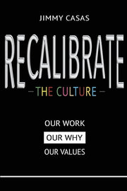 Recalibrate the Culture: Our Why...Our Work...Our Values: Our by Casas, Jimmy