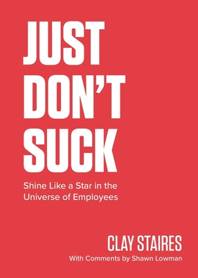 Just Don't Suck: Shine Like a Star in the Universe of Employees -- Clay Staires, Paperback
