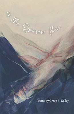 as the Sparrow flies: Poems -- Grace E. Kelley, Paperback