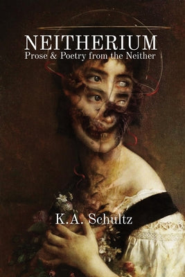 Neitherium: Prose & Poetry from the Neither -- K. a. Schultz, Paperback