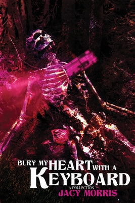 Bury My Heart With A Keyboard: A Collection -- Jacy Morris, Paperback