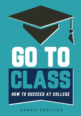 Go to Class: How to Succeed at College -- Karen Dentler, Paperback