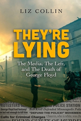 They're Lying: The Media, The Left, and The Death of George Floyd -- Liz Collin, Paperback