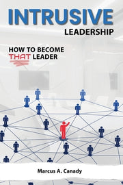 Intrusive Leadership, How to Become THAT Leader by Canady, Marcus A.