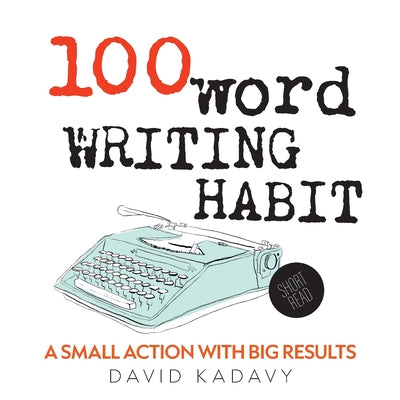 100-Word Writing Habit: A Small Action With Big Results (Short Read) -- David Kadavy, Paperback