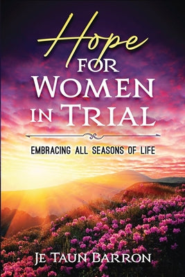 Hope For Women In Trial: Embracing All Seasons of Life -- Je Taun Barron, Paperback