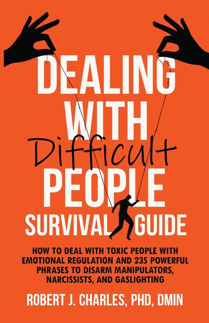 Dealing With Difficult People Survival Guide: How to deal with toxic people with emotional regulation and 235 powerful phrases to disarm manipulators, -- Robert J. Charles, Paperback