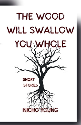 The Wood Will Swallow You Whole: Short Stories -- Nicho Young, Paperback
