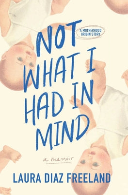 Not What I Had in Mind: A Motherhood Origin Story -- Laura Diaz Freeland, Hardcover