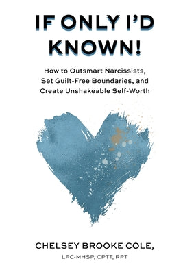 If Only I'd Known: How to Outsmart Narcissists, Set Guilt-Free Boundaries, and Create Unshakeable Self-Worth -- Chelsey Brooke Cole, Paperback