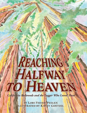 Reaching Halfway to Heaven California Redwoods and the Logger Who Loved Them by Peelen, Lori