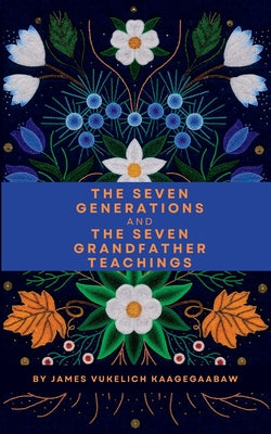The Seven Generations and The Seven Grandfather Teachings -- James Vukelich, Paperback