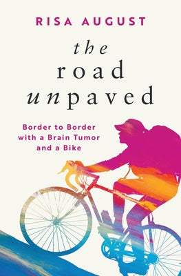 The Road Unpaved: Border to Border with a Brain Tumor and a Bike -- Risa August, Paperback