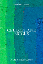 Cellophane Bricks: A Life in Visual Culture by Lethem, Jonathan