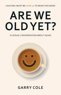 Are We Old Yet?: A casual conversation about aging -- Garry Cole, Paperback