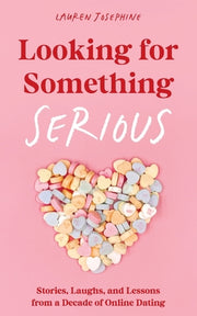 Looking for Something Serious: Stories, Laughs, and Lessons from a Decade of Online Dating by Josephine, Lauren