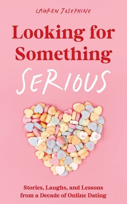 Looking for Something Serious: Stories, Laughs, and Lessons from a Decade of Online Dating -- Lauren Josephine, Paperback