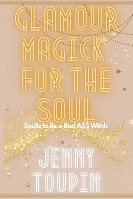 Glamour Magick for the Soul: Spells to Be a Bad A$$ Witch by Toupin, Jenny