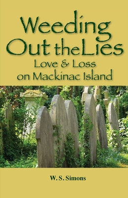 Weeding Out the Lies: Love and Loss on Mackinac Island by Simons, Wendy S.