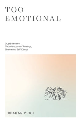 Too Emotional: Overcome the Thunderstorm of Feelings, Shame and Self-Doubt -- Reagan Pugh, Hardcover