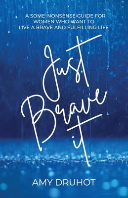 Just Brave it: A Some-Nonsense Guide for Women Who Want to Live a Brave and Fulfilling Life -- Amy Druhot, Paperback