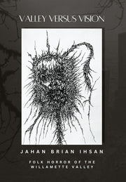 Valley Versus Vision: Folk Horror of the Willamette Valley by Ihsan, Jahan Brian