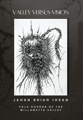 Valley Versus Vision: Folk Horror of the Willamette Valley -- Jahan Brian Ihsan, Hardcover