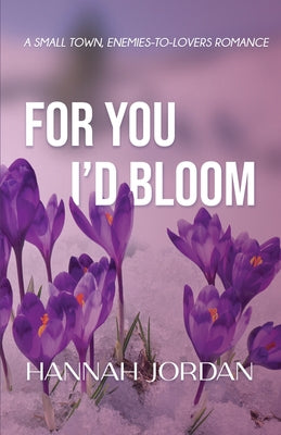 For You I'd Bloom: A Small Town, Enemies-to-Lovers Romance: A Small Town, Ene: A Small Town, E: A Small by Jordan, Hannah