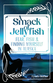 A Smack of Jellyfish: Fear, Fish & FInding Yourself in Alaska: Fear, Fish & FInding Yourself in Alaska by Sather, Lynda