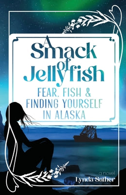 A Smack of Jellyfish: Fear, Fish & FInding Yourself in Alaska: Fear, Fish & FInding Yourself in Alaska by Sather, Lynda