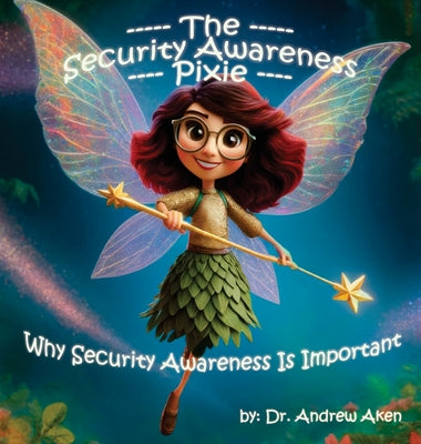 The Security Awareness Pixie: Why Security Awareness Is Important: A guide for helping our children stay safe online -- Andrew Aken, Hardcover
