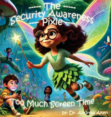 The Security Awareness Pixie - Too Much Screen Time: A guide for helping our children stay safe online -- Andrew Aken, Hardcover