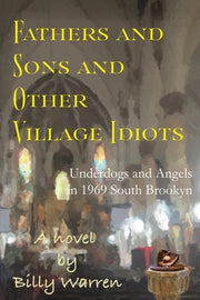 Fathers and Sons and Other Village Idiots: Underdogs and Angels in 1969 South Brooklyn by Warren, Billy