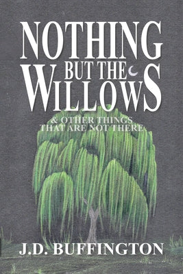 Nothing But The Willows & Other Things That Are Not There -- J. D. Buffington, Paperback