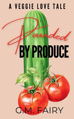Pounded by Produce: A Veggie Love Tale by Fairy, G. M.