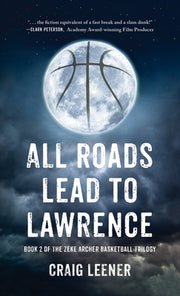 All Roads Lead to Lawrence: Book 2 of the Zeke Archer Basketball Trilogy by Leener, Craig